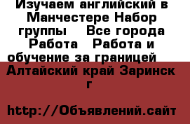 Изучаем английский в Манчестере.Набор группы. - Все города Работа » Работа и обучение за границей   . Алтайский край,Заринск г.